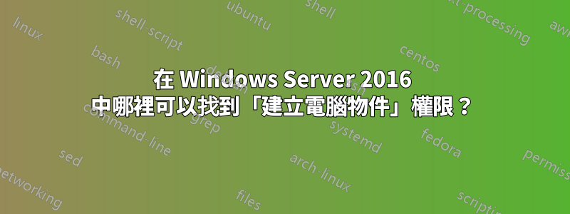 在 Windows Server 2016 中哪裡可以找到「建立電腦物件」權限？