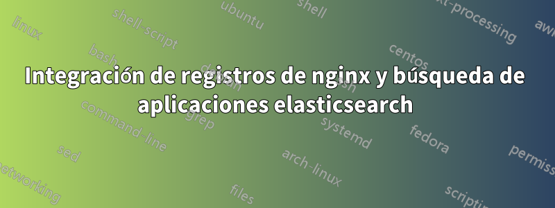 Integración de registros de nginx y búsqueda de aplicaciones elasticsearch