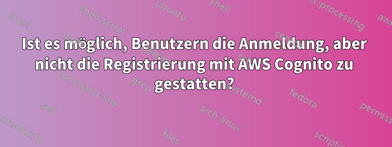 Ist es möglich, Benutzern die Anmeldung, aber nicht die Registrierung mit AWS Cognito zu gestatten?
