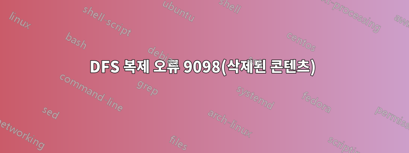 DFS 복제 오류 9098(삭제된 콘텐츠)