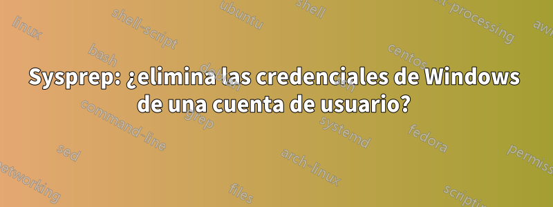 Sysprep: ¿elimina las credenciales de Windows de una cuenta de usuario?
