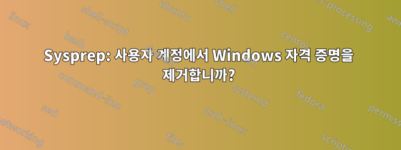 Sysprep: 사용자 계정에서 Windows 자격 증명을 제거합니까?