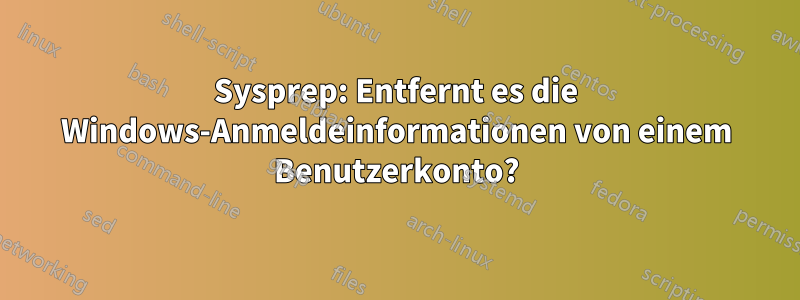 Sysprep: Entfernt es die Windows-Anmeldeinformationen von einem Benutzerkonto?
