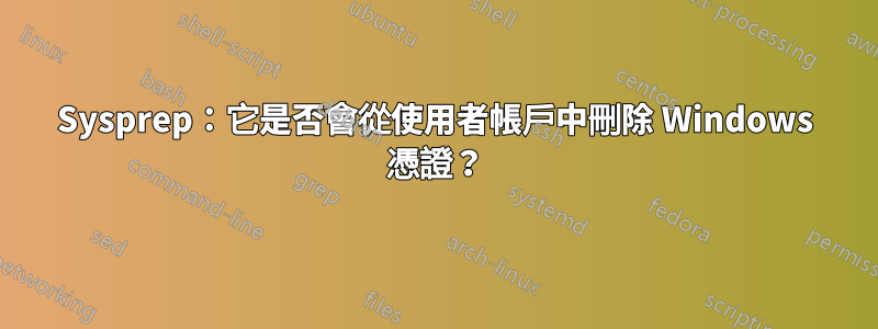 Sysprep：它是否會從使用者帳戶中刪除 Windows 憑證？