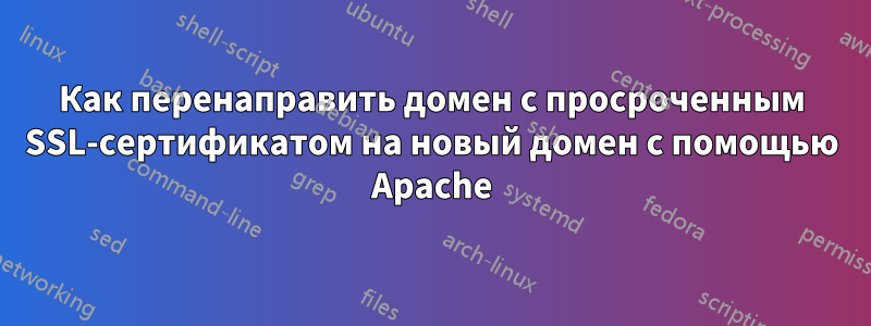 Как перенаправить домен с просроченным SSL-сертификатом на новый домен с помощью Apache
