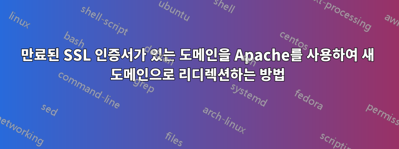 만료된 SSL 인증서가 있는 도메인을 Apache를 사용하여 새 도메인으로 리디렉션하는 방법