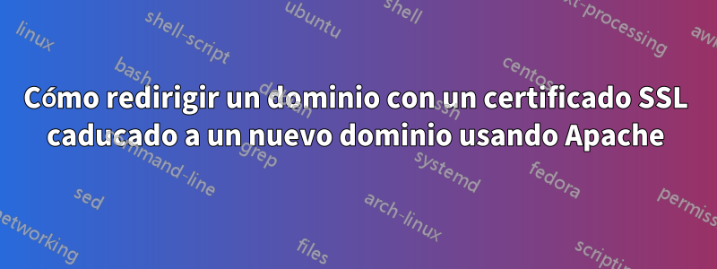 Cómo redirigir un dominio con un certificado SSL caducado a un nuevo dominio usando Apache