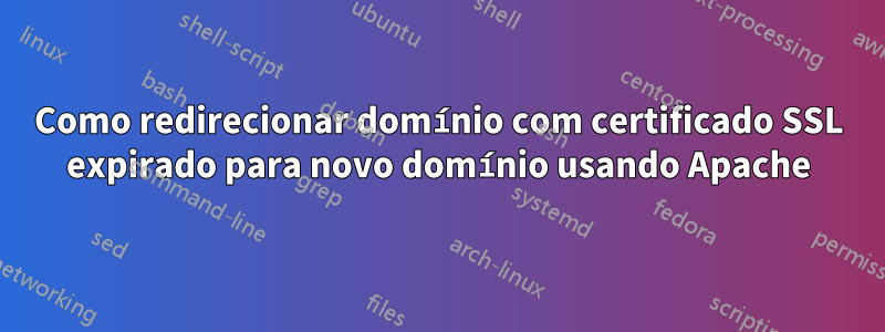 Como redirecionar domínio com certificado SSL expirado para novo domínio usando Apache
