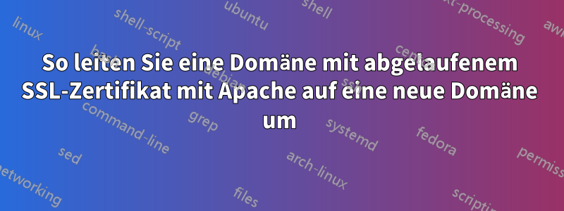 So leiten Sie eine Domäne mit abgelaufenem SSL-Zertifikat mit Apache auf eine neue Domäne um