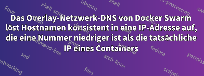 Das Overlay-Netzwerk-DNS von Docker Swarm löst Hostnamen konsistent in eine IP-Adresse auf, die eine Nummer niedriger ist als die tatsächliche IP eines Containers
