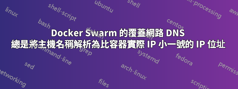 Docker Swarm 的覆蓋網路 DNS 總是將主機名稱解析為比容器實際 IP 小一號的 IP 位址