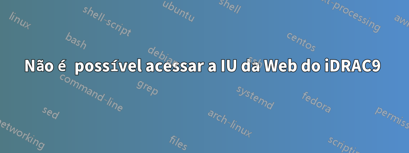 Não é possível acessar a IU da Web do iDRAC9