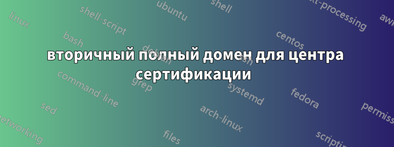 вторичный полный домен для центра сертификации 