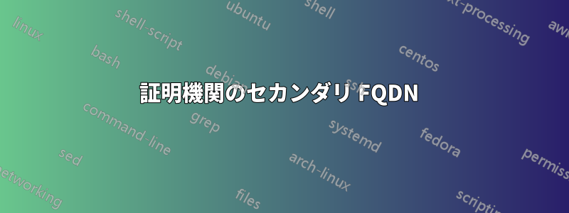 証明機関のセカンダリ FQDN 
