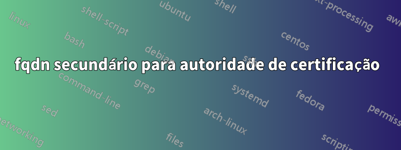 fqdn secundário para autoridade de certificação 