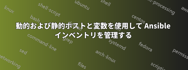 動的および静的ホストと変数を使用して Ansible インベントリを管理する