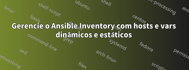 Gerencie o Ansible Inventory com hosts e vars dinâmicos e estáticos