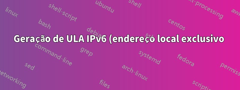 Geração de ULA IPv6 (endereço local exclusivo)