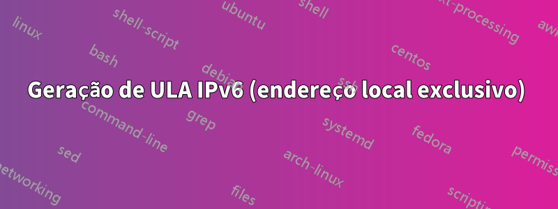Geração de ULA IPv6 (endereço local exclusivo)