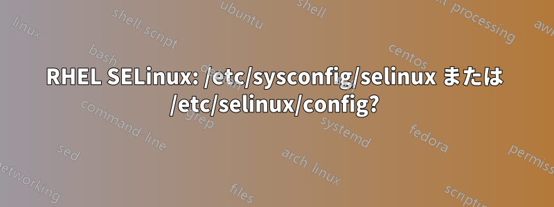 RHEL SELinux: /etc/sysconfig/selinux または /etc/selinux/config?