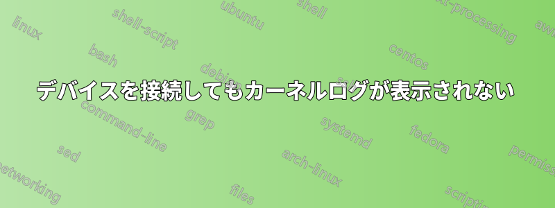 デバイスを接続してもカーネルログが表示されない