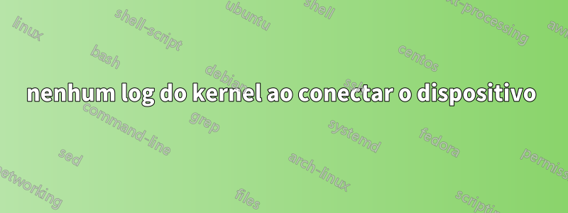 nenhum log do kernel ao conectar o dispositivo