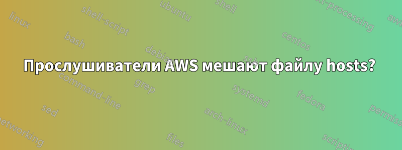 Прослушиватели AWS мешают файлу hosts?
