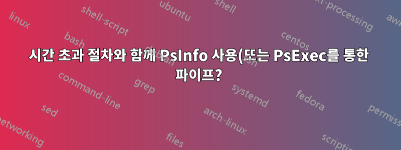 시간 초과 절차와 함께 PsInfo 사용(또는 PsExec를 통한 파이프?)