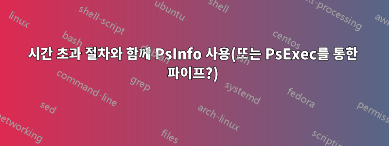 시간 초과 절차와 함께 PsInfo 사용(또는 PsExec를 통한 파이프?)
