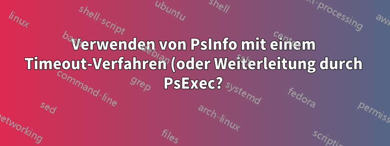 Verwenden von PsInfo mit einem Timeout-Verfahren (oder Weiterleitung durch PsExec?)