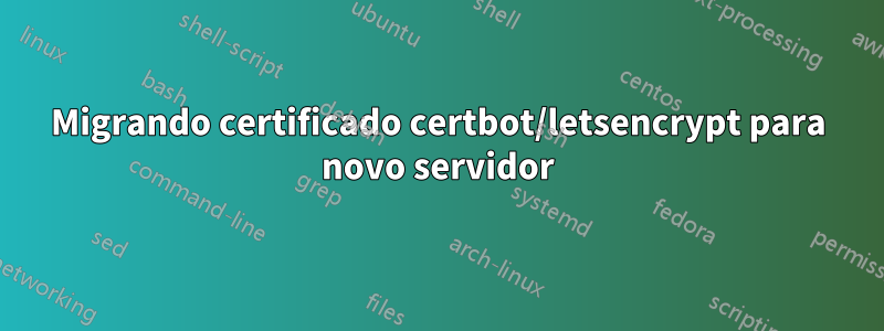 Migrando certificado certbot/letsencrypt para novo servidor
