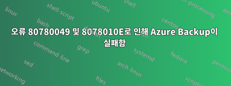 오류 80780049 및 8078010E로 인해 Azure Backup이 실패함