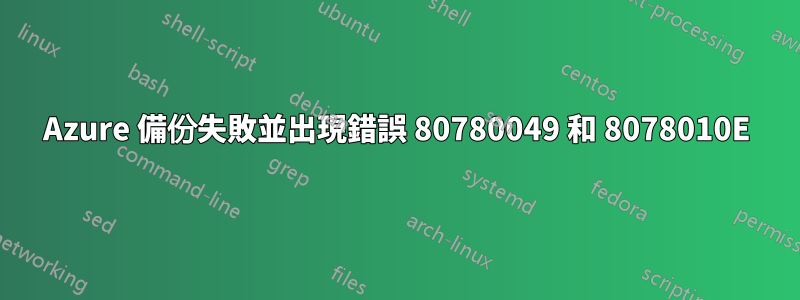 Azure 備份失敗並出現錯誤 80780049 和 8078010E