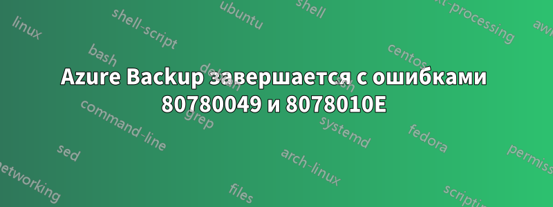 Azure Backup завершается с ошибками 80780049 и 8078010E