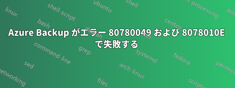 Azure Backup がエラー 80780049 および 8078010E で失敗する