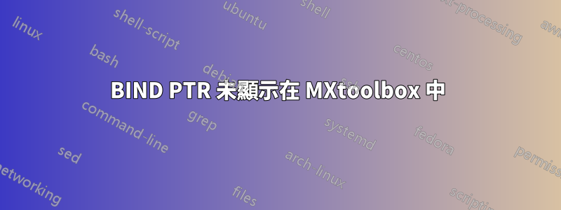 BIND PTR 未顯示在 MXtoolbox 中
