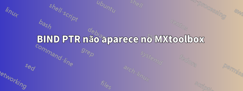 BIND PTR não aparece no MXtoolbox