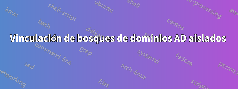 Vinculación de bosques de dominios AD aislados