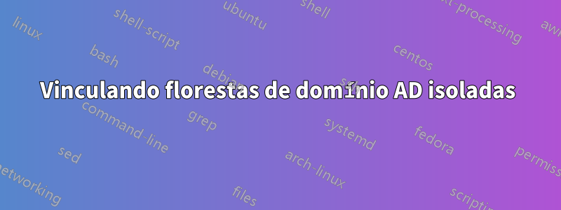 Vinculando florestas de domínio AD isoladas