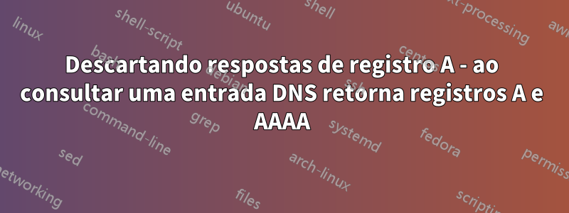 Descartando respostas de registro A - ao consultar uma entrada DNS retorna registros A e AAAA