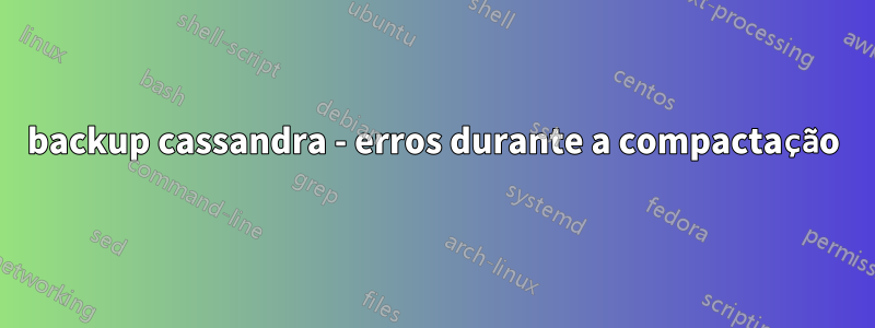 backup cassandra - erros durante a compactação