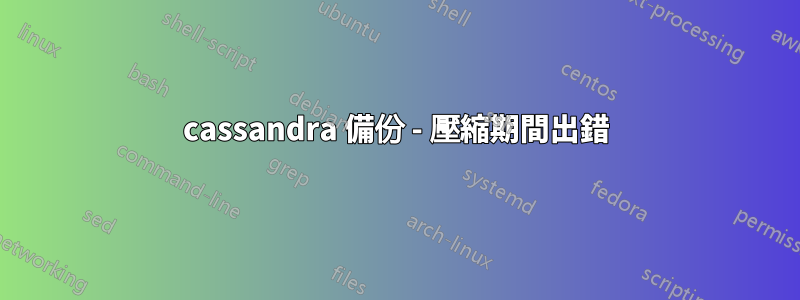 cassandra 備份 - 壓縮期間出錯