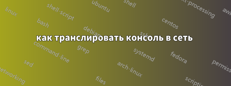 как транслировать консоль в сеть