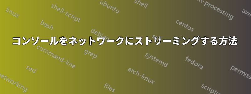 コンソールをネットワークにストリーミングする方法
