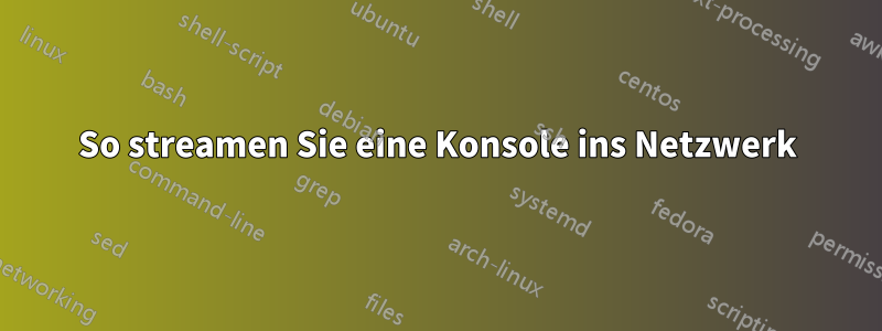 So streamen Sie eine Konsole ins Netzwerk