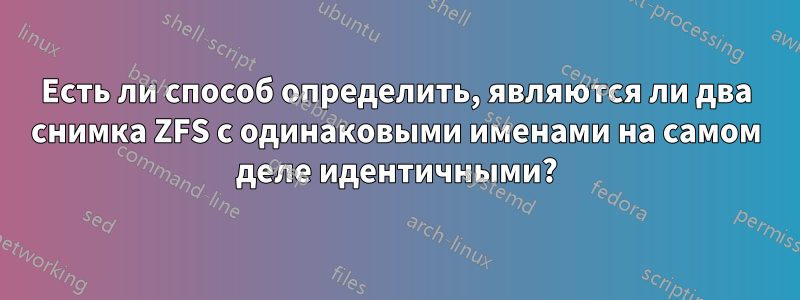Есть ли способ определить, являются ли два снимка ZFS с одинаковыми именами на самом деле идентичными?