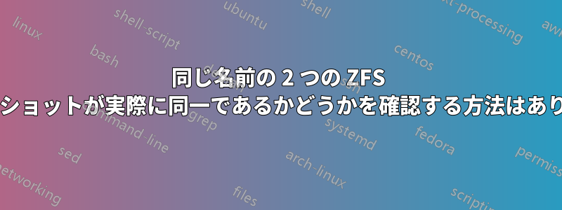 同じ名前の 2 つの ZFS スナップショットが実際に同一であるかどうかを確認する方法はありますか?