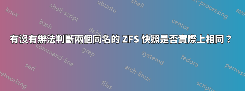 有沒有辦法判斷兩個同名的 ZFS 快照是否實際上相同？