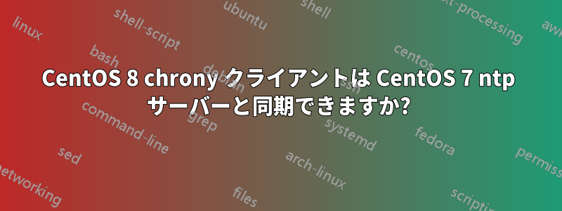 CentOS 8 chrony クライアントは CentOS 7 ntp サーバーと同期できますか?