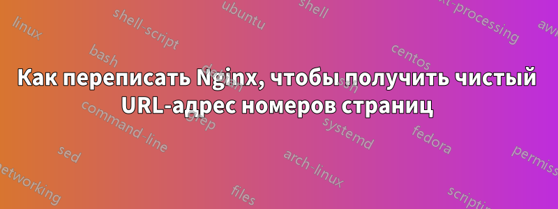 Как переписать Nginx, чтобы получить чистый URL-адрес номеров страниц